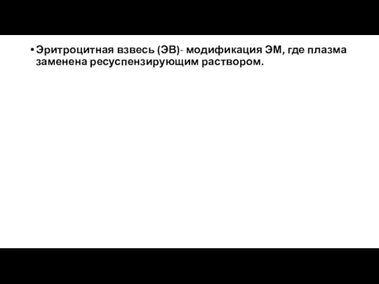 Эритроцитная взвесь (ЭВ)- модификация ЭМ, где плазма заменена ресуспензирующим раствором.