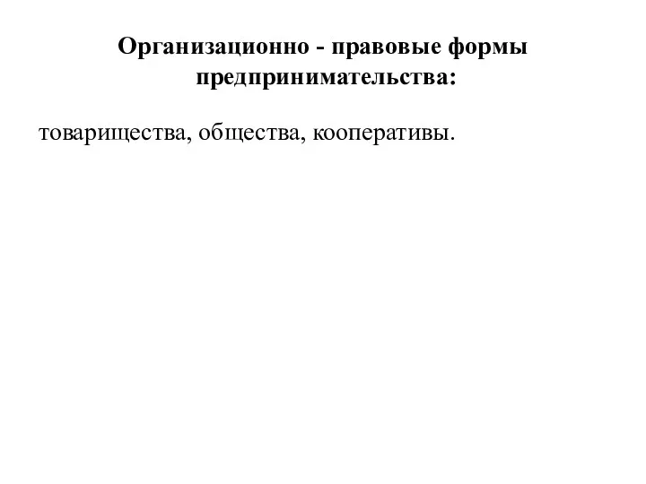 Организационно - правовые формы предпринимательства: товарищества, общества, кооперативы.