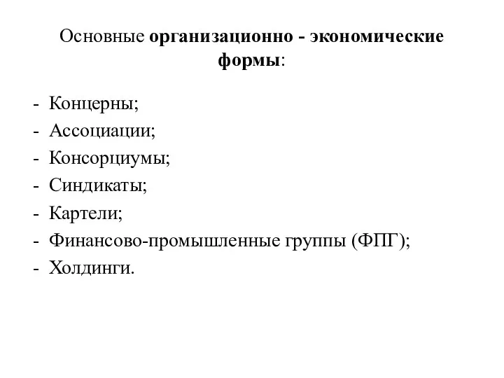 Основные организационно - экономические формы: Концерны; Ассоциации; Консорциумы; Синдикаты; Картели; Финансово-промышленные группы (ФПГ); Холдинги.