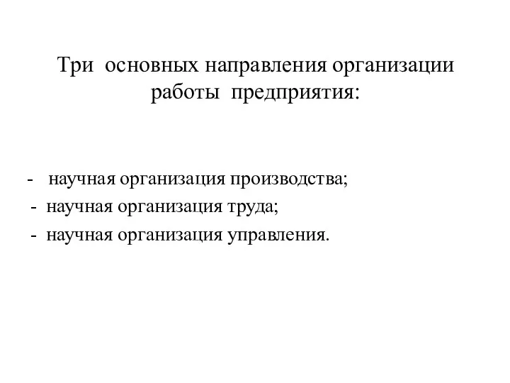 Три основных направления организации работы предприятия: - научная организация производства; научная организация труда; научная организация управления.