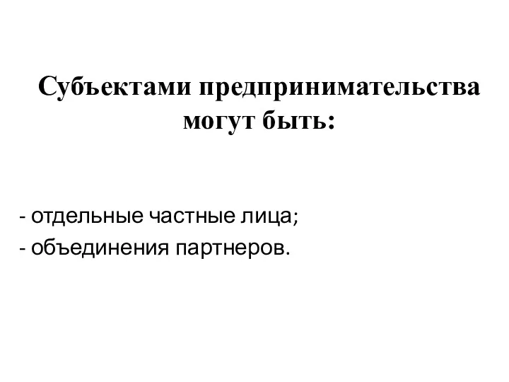 Субъектами предпринимательства могут быть: - отдельные частные лица; - объединения партнеров.