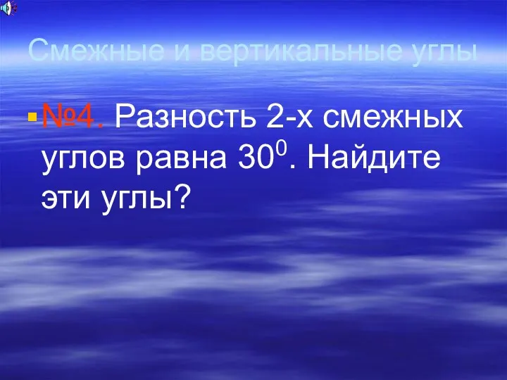 Смежные и вертикальные углы №4. Разность 2-х смежных углов равна 300. Найдите эти углы?