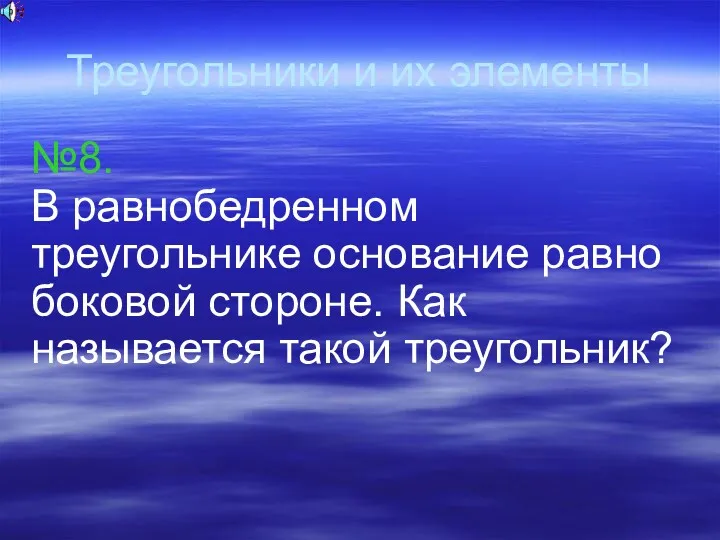 Треугольники и их элементы №8. В равнобедренном треугольнике основание равно боковой стороне. Как называется такой треугольник?