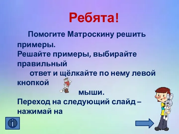 Ребята! Помогите Матроскину решить примеры. Решайте примеры, выбирайте правильный ответ