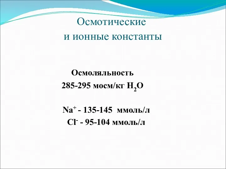 Осмотические и ионные константы Осмоляльность 285-295 мосм/кг Н2О Na+ - 135-145 ммоль/л Cl- - 95-104 ммоль/л