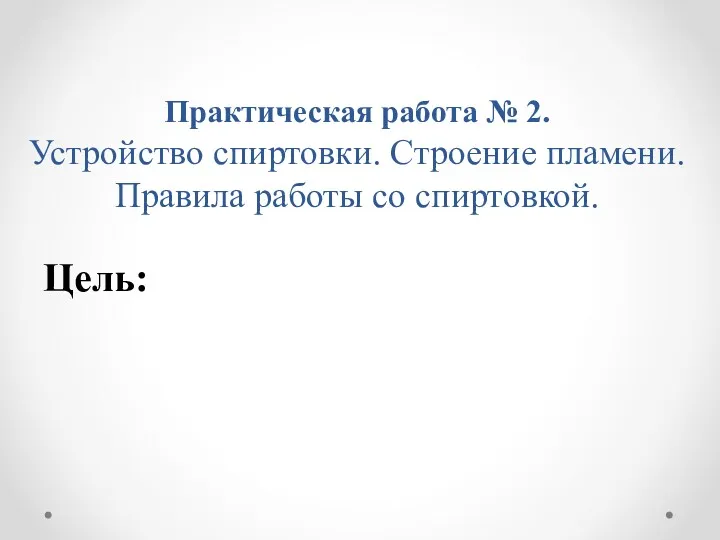 Практическая работа № 2. Устройство спиртовки. Строение пламени. Правила работы со спиртовкой. Цель: