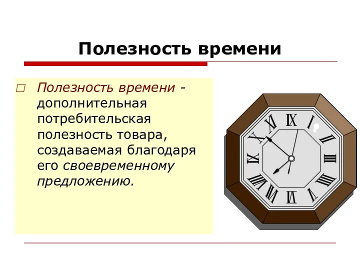 Полезность времени Полезность времени - дополнительная потребительская полезность товара, создаваемая благодаря его своевременному предложению.