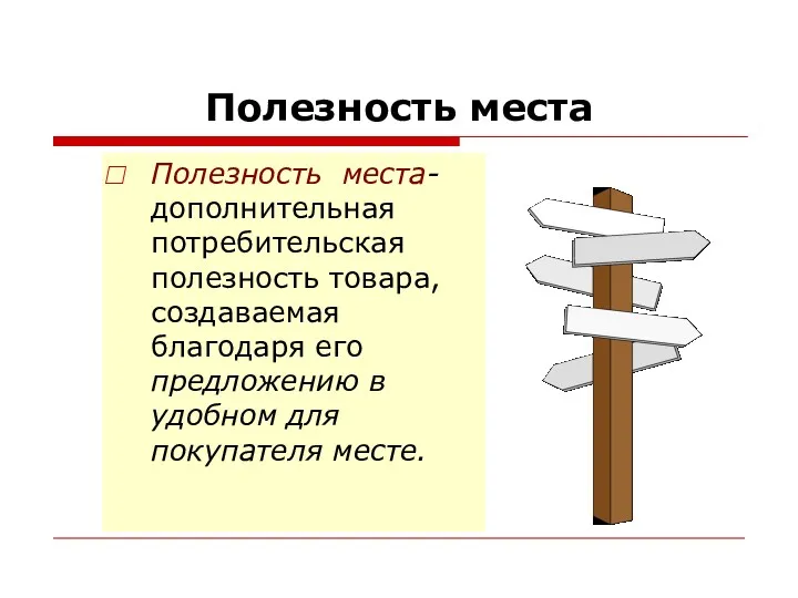 Полезность места Полезность места- дополнительная потребительская полезность товара, создаваемая благодаря