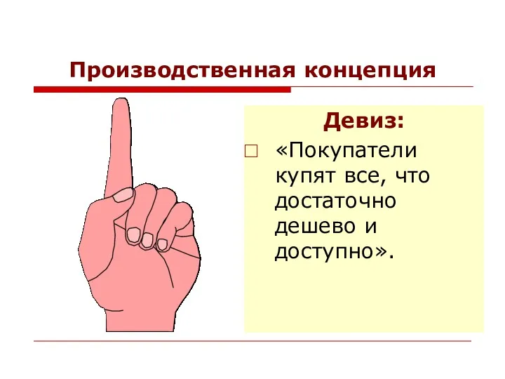 Производственная концепция Девиз: «Покупатели купят все, что достаточно дешево и доступно».