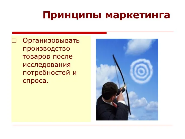 Принципы маркетинга Организовывать производство товаров после исследования потребностей и спроса.