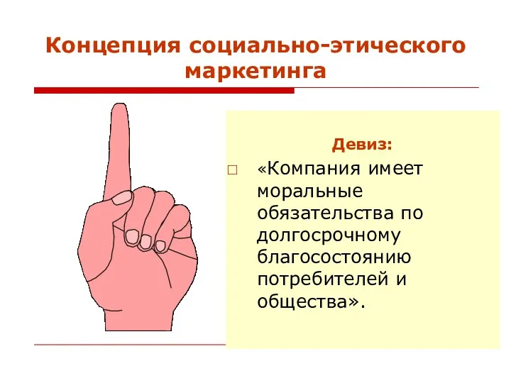 Концепция социально-этического маркетинга Девиз: «Компания имеет моральные обязательства по долгосрочному благосостоянию потребителей и общества».