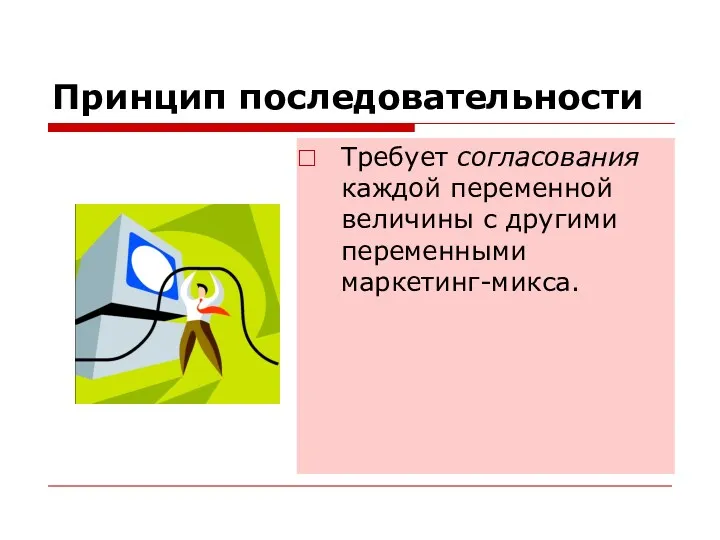 Принцип последовательности Требует согласования каждой переменной величины с другими переменными маркетинг-микса.