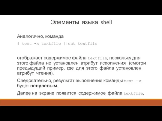 Элементы языка shell Аналогично, команда # test -х textfile ||cat