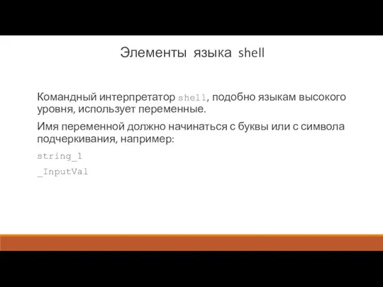 Элементы языка shell Командный интерпретатор shell, подобно языкам высокого уровня, использует переменные. Имя