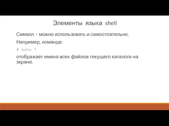 Элементы языка shell Символ * можно использовать и самостоятельно. Например, команда: # echo