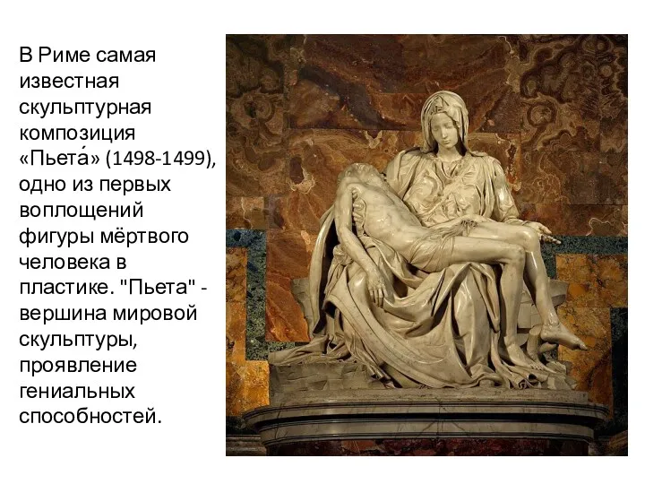 В Риме самая известная скульптурная композиция «Пьета́» (1498-1499), одно из