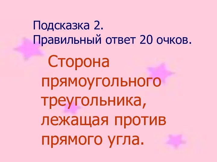 Подсказка 2. Правильный ответ 20 очков. Сторона прямоугольного треугольника, лежащая против прямого угла.