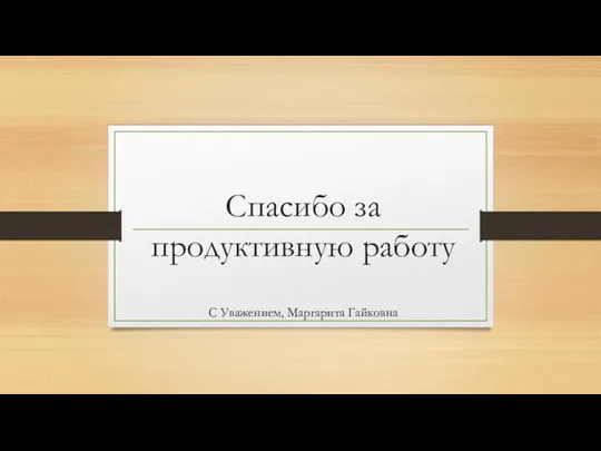 Спасибо за продуктивную работу С Уважением, Маргарита Гайковна