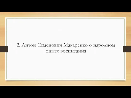 2. Антон Семенович Макаренко о народном опыте воспитания