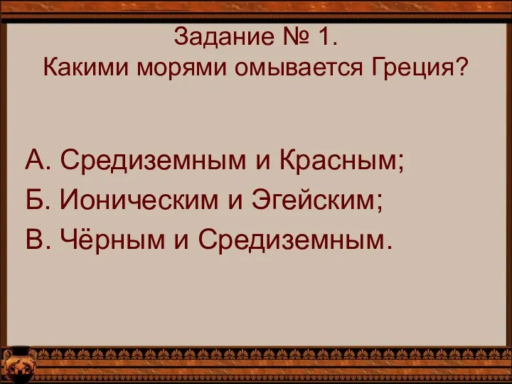 Задание № 1. Какими морями омывается Греция? А. Средиземным и