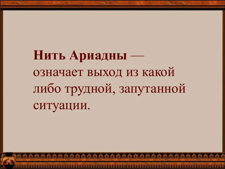 Нить Ариадны — означает выход из какой либо трудной, запутанной ситуации.