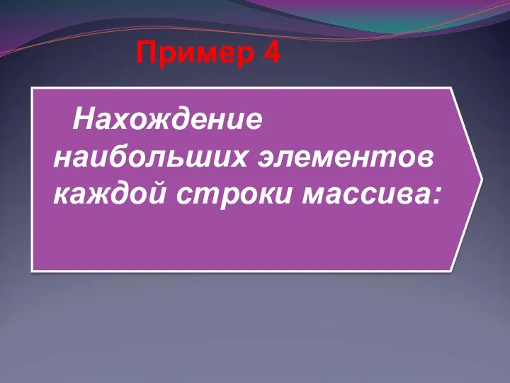 Нахождение наибольших элементов каждой строки массива: Пример 4