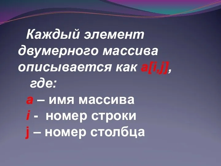 Каждый элемент двумерного массива описывается как a[i,j], где: а – имя массива i