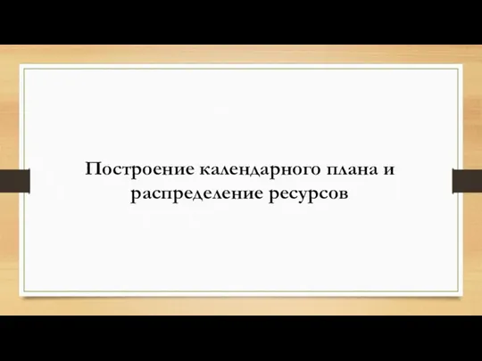 Построение календарного плана и распределение ресурсов