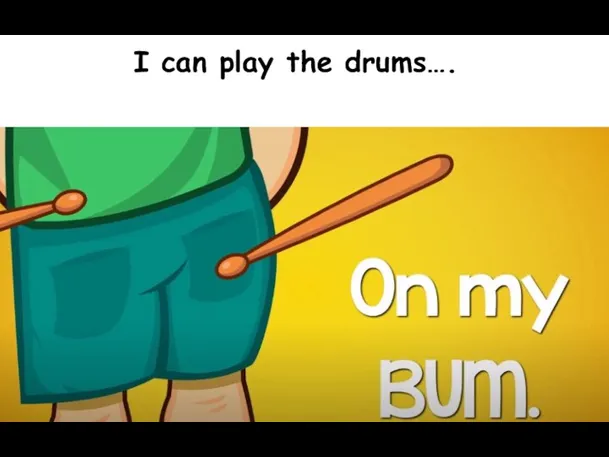 I can play the drums….