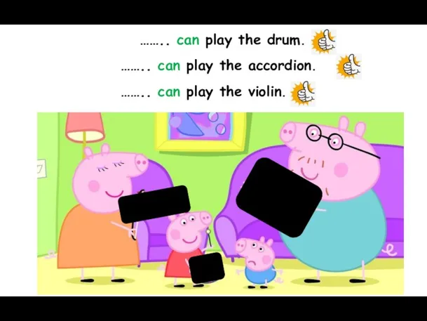 …….. can play the drum. …….. can play the accordion. …….. can play the violin.