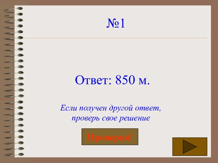 №1 Ответ: 850 м. Если получен другой ответ, проверь свое решение Проверка!