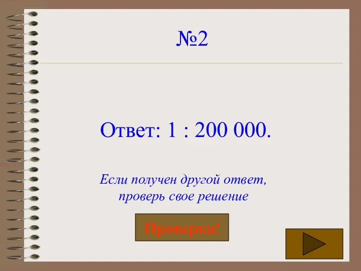 №2 Ответ: 1 : 200 000. Если получен другой ответ, проверь свое решение Проверка!