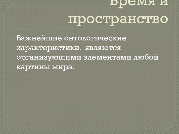 Время и пространство Важнейшие онтологические характеристики, являются организующими элементами любой картины мира.