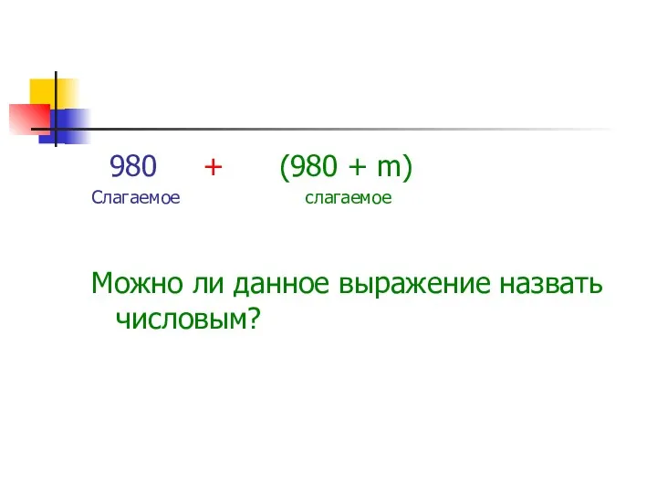 980 + (980 + m) Слагаемое слагаемое Можно ли данное выражение назвать числовым?