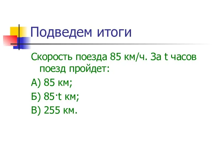 Подведем итоги Скорость поезда 85 км/ч. За t часов поезд