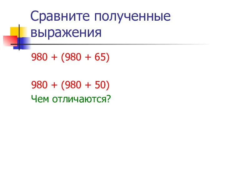 Сравните полученные выражения 980 + (980 + 65) 980 + (980 + 50) Чем отличаются?