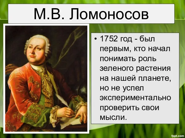 М.В. Ломоносов 1752 год - был первым, кто начал понимать роль зеленого растения
