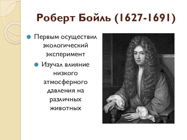 Роберт Бойль (1627-1691) Первым осуществил экологический эксперимент Изучал влияние низкого атмосферного давления на различных животных