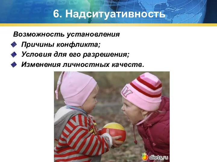 6. Надситуативность Возможность установления Причины конфликта; Условия для его разрешения; Изменения личностных качеств.