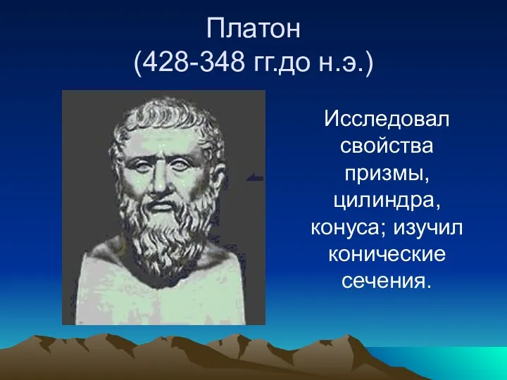 Платон (428-348 гг.до н.э.) Исследовал свойства призмы, цилиндра, конуса; изучил конические сечения.