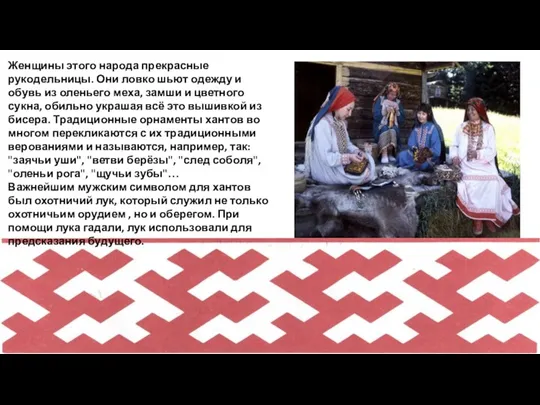 Женщины этого народа прекрасные рукодельницы. Они ловко шьют одежду и