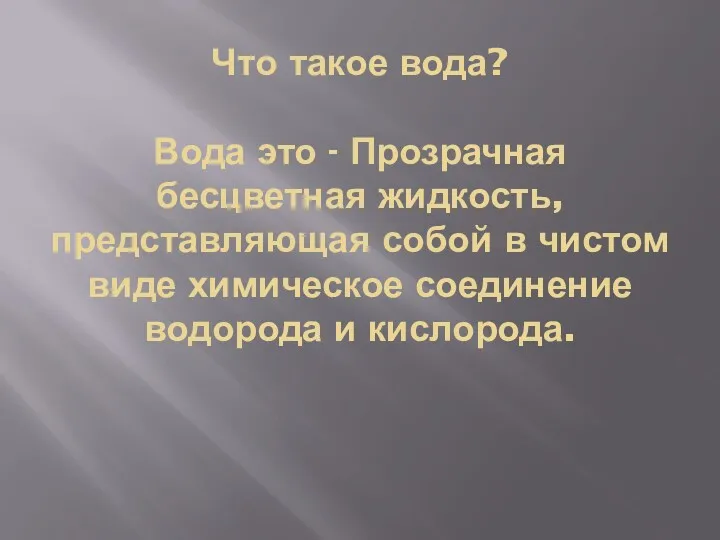 Что такое вода? Вода это - Прозрачная бесцветная жидкость, представляющая