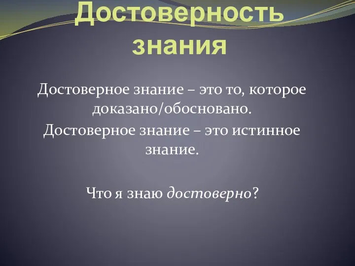 Достоверность знания Достоверное знание – это то, которое доказано/обосновано. Достоверное