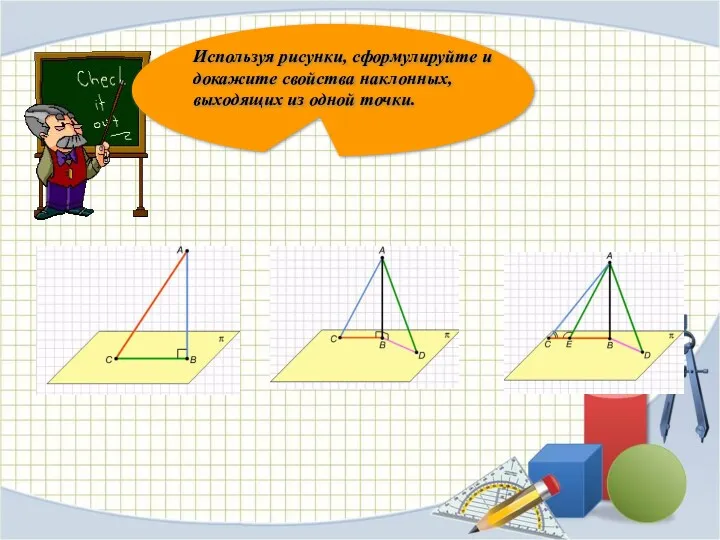 Используя рисунки, сформулируйте и докажите свойства наклонных, выходящих из одной точки.