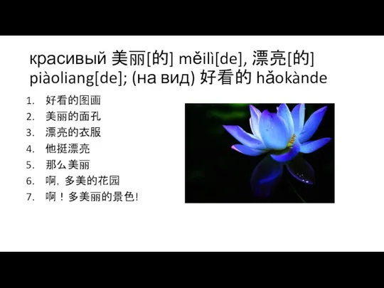 красивый 美丽[的] měilì[de], 漂亮[的] piàoliang[de]; (на вид) 好看的 hǎokànde 好看的图画 美丽的面孔 漂亮的衣服 他挺漂亮 那么美丽 啊，多美的花园 啊！多美丽的景色!