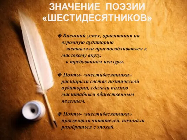 ЗНАЧЕНИЕ ПОЭЗИИ «ШЕСТИДЕСЯТНИКОВ» Внешний успех, ориентация на огромную аудиторию заставляли приспосабливаться к массовому