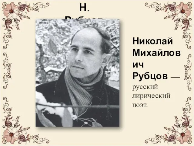 Н. Рубцов Николай Михайлович Рубцов — русский лирический поэт.