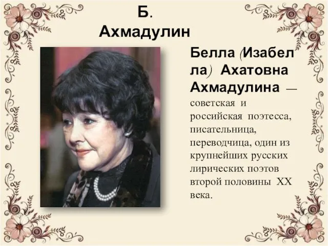 Б. Ахмадулина Белла (Изабелла) Ахатовна Ахмадулина — советская и российская поэтесса, писательница, переводчица,