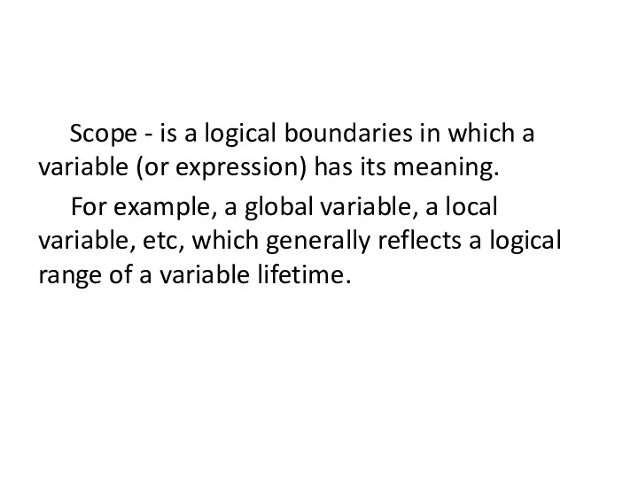 Scope - is a logical boundaries in which a variable
