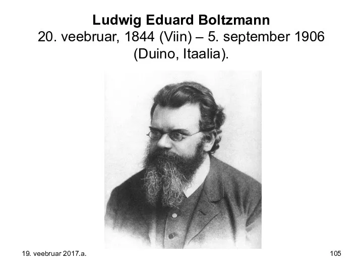 Ludwig Eduard Boltzmann 20. veebruar, 1844 (Viin) – 5. september 1906 (Duino, Itaalia). 19. veebruar 2017.a.
